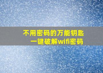 不用密码的万能钥匙 一键破解wifi密码